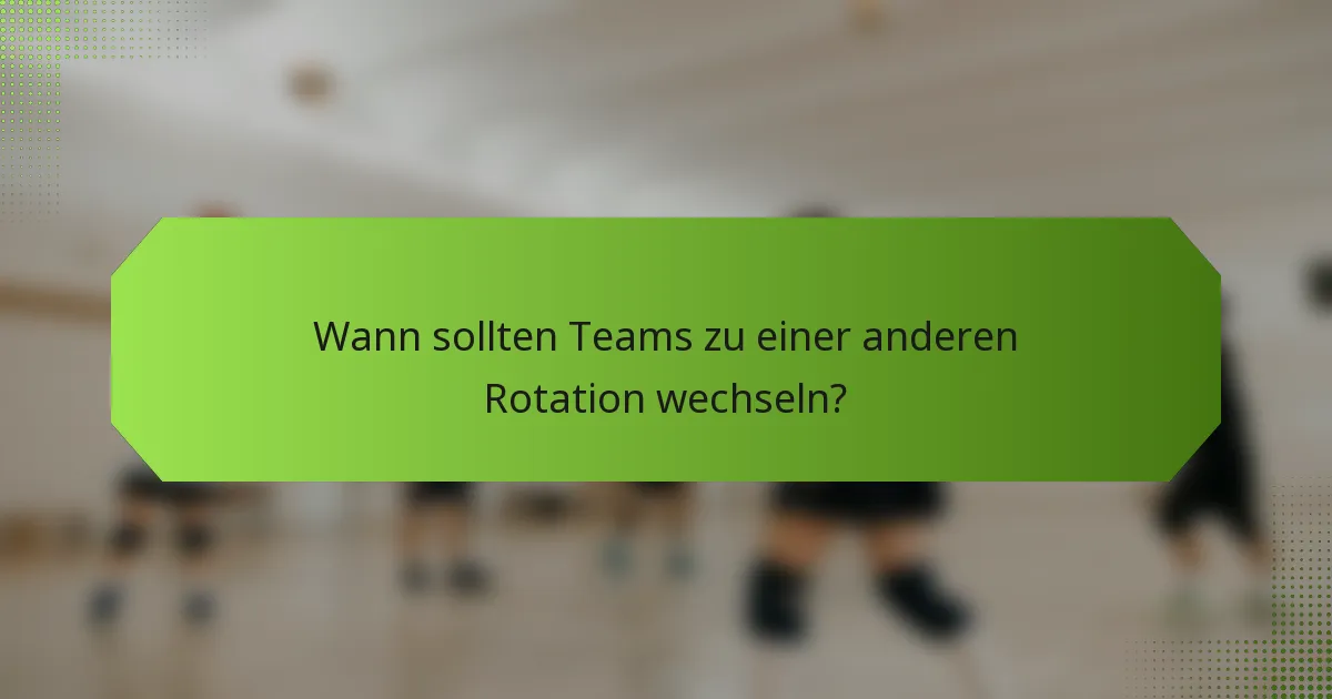 Wann sollten Teams zu einer anderen Rotation wechseln?