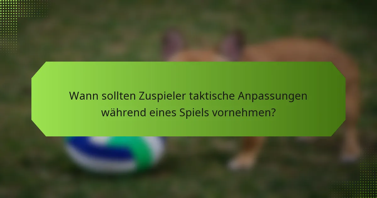 Wann sollten Zuspieler taktische Anpassungen während eines Spiels vornehmen?
