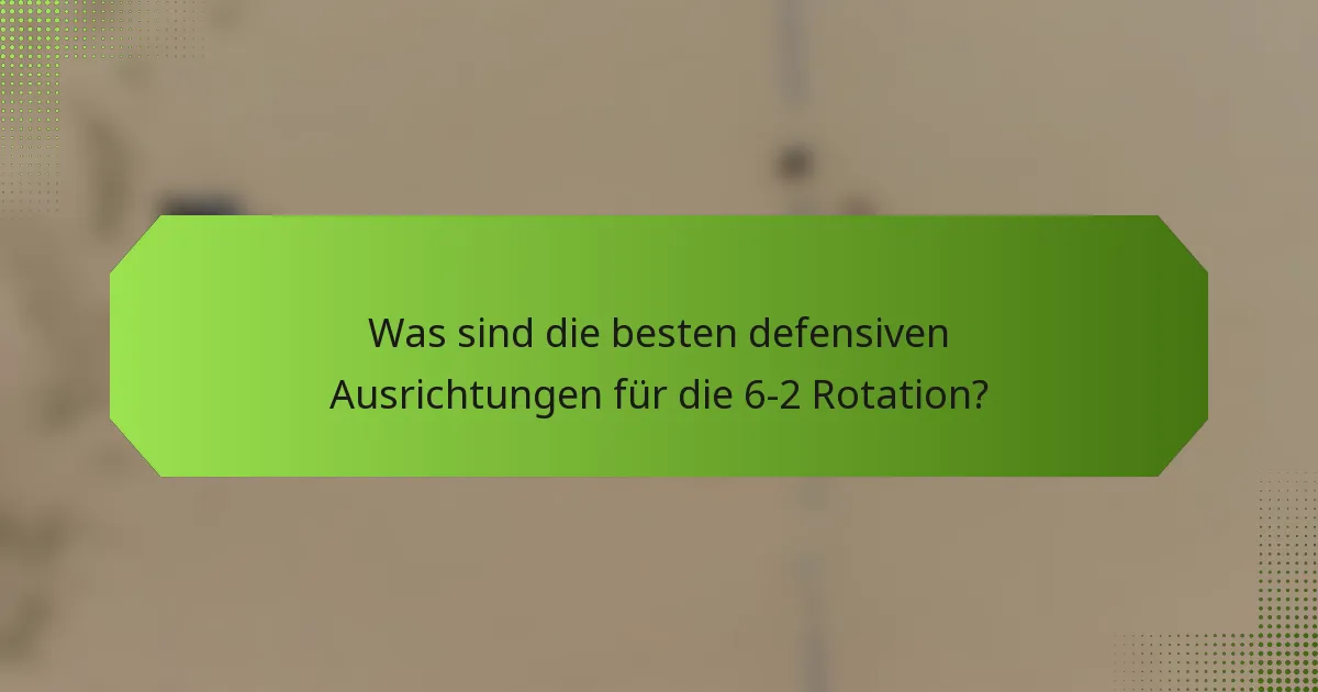 Was sind die besten defensiven Ausrichtungen für die 6-2 Rotation?