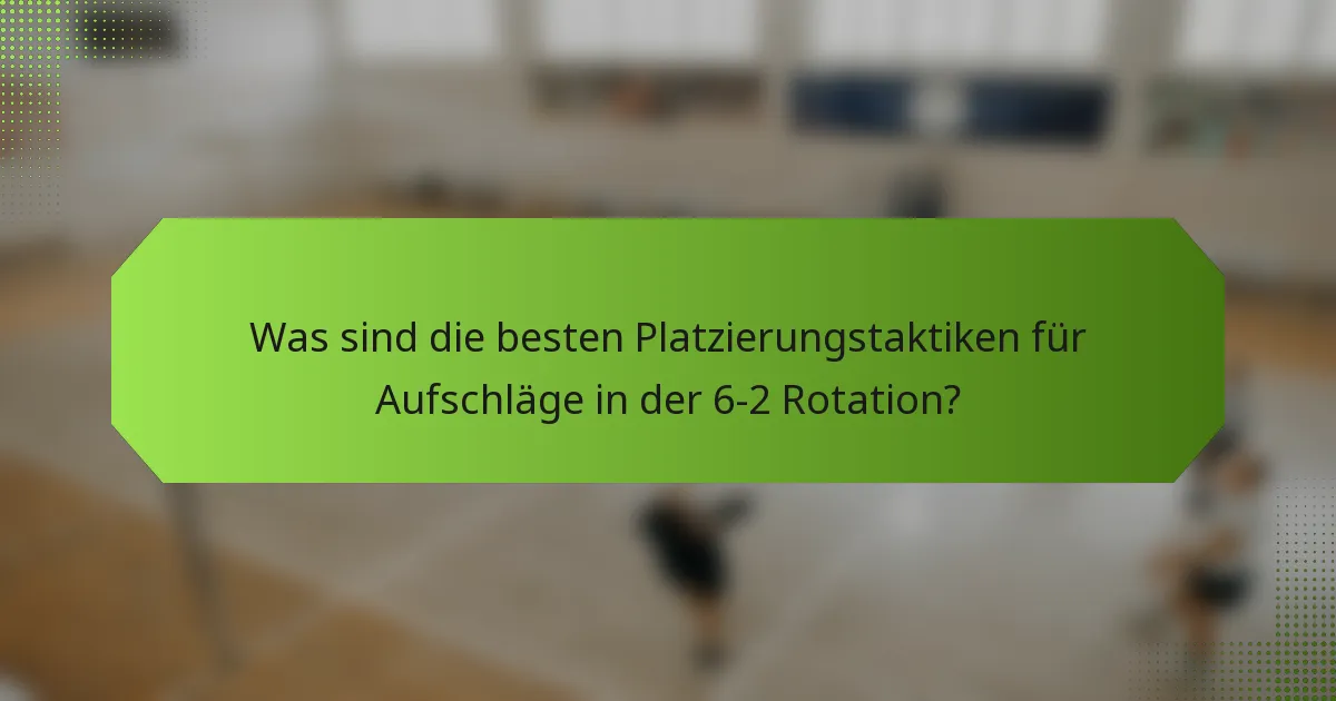 Was sind die besten Platzierungstaktiken für Aufschläge in der 6-2 Rotation?