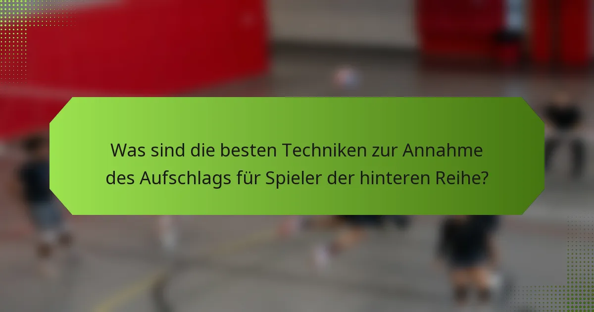 Was sind die besten Techniken zur Annahme des Aufschlags für Spieler der hinteren Reihe?