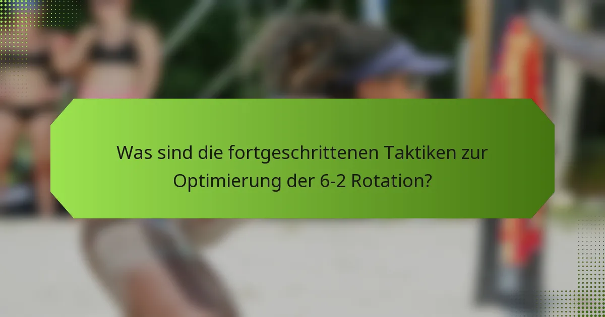 Was sind die fortgeschrittenen Taktiken zur Optimierung der 6-2 Rotation?