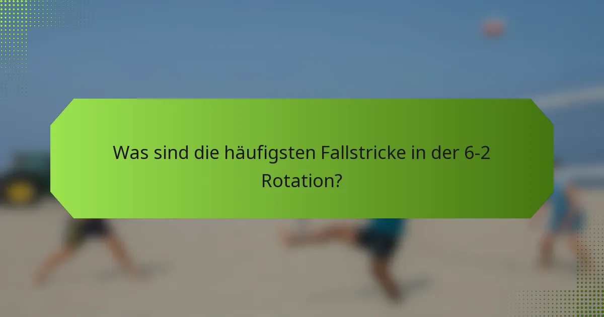 Was sind die häufigsten Fallstricke in der 6-2 Rotation?