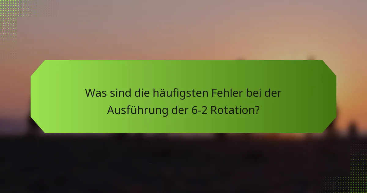 Was sind die häufigsten Fehler bei der Ausführung der 6-2 Rotation?