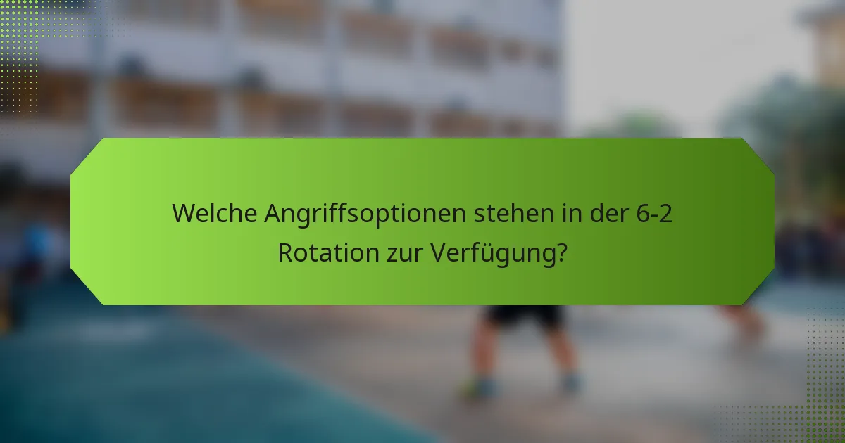 Welche Angriffsoptionen stehen in der 6-2 Rotation zur Verfügung?