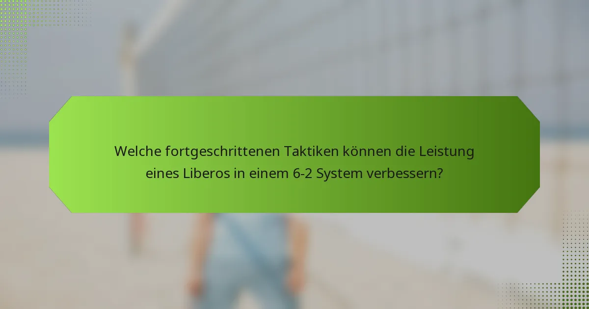 Welche fortgeschrittenen Taktiken können die Leistung eines Liberos in einem 6-2 System verbessern?