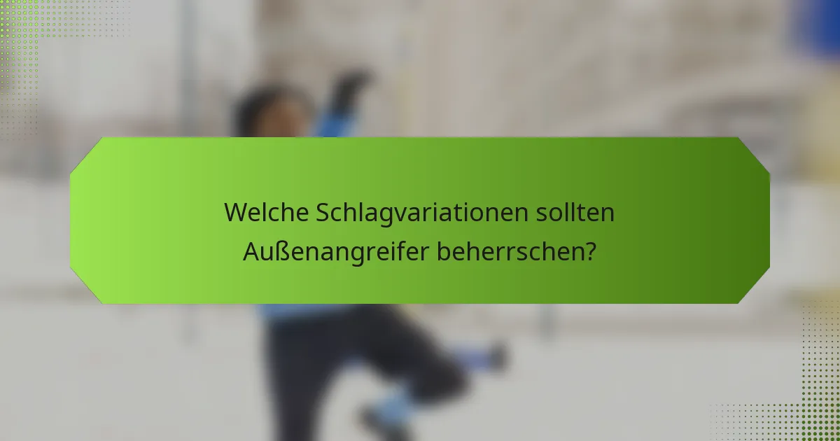 Welche Schlagvariationen sollten Außenangreifer beherrschen?