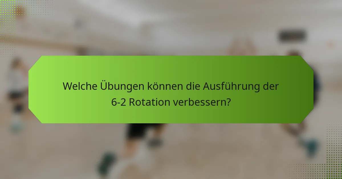 Welche Übungen können die Ausführung der 6-2 Rotation verbessern?