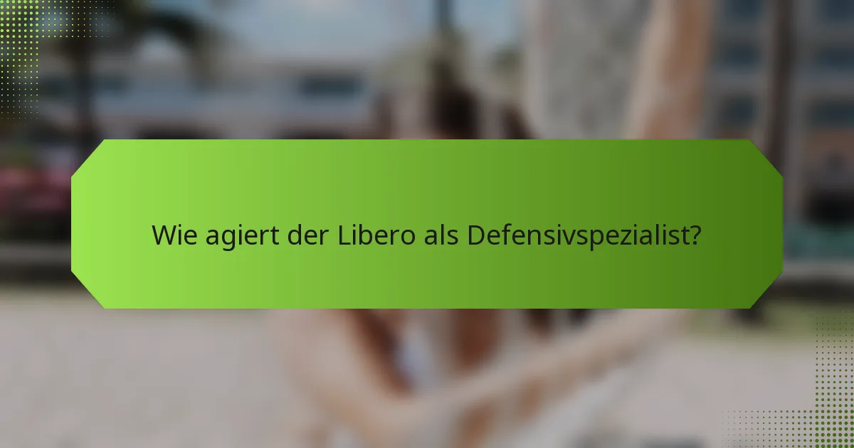 Wie agiert der Libero als Defensivspezialist?