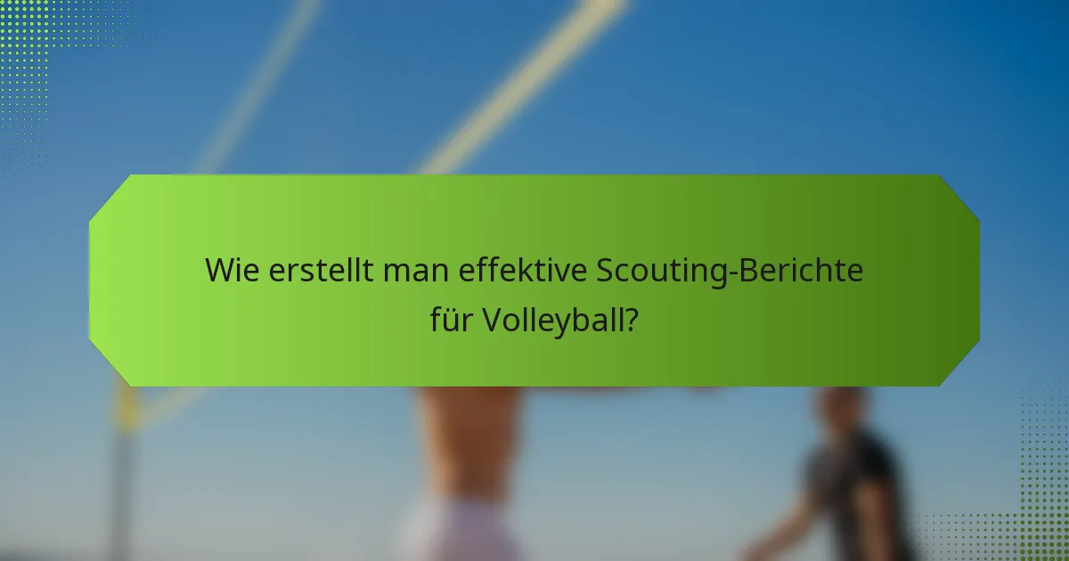 Wie erstellt man effektive Scouting-Berichte für Volleyball?