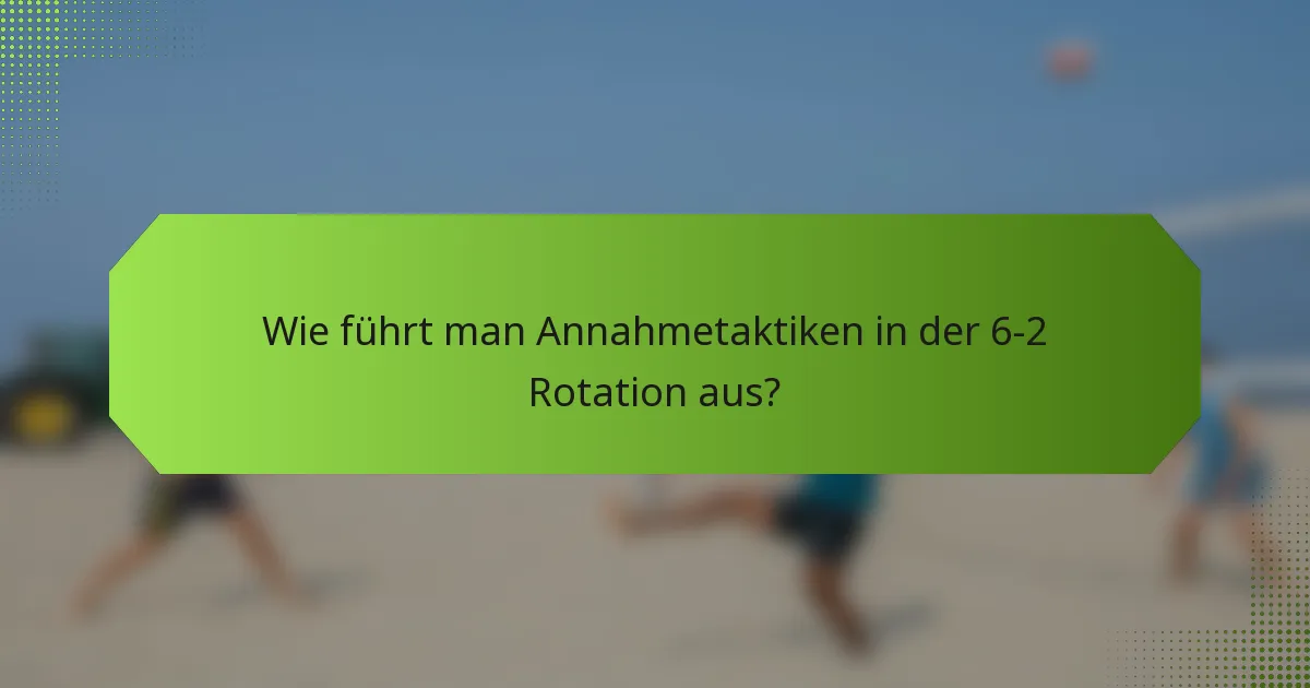 Wie führt man Annahmetaktiken in der 6-2 Rotation aus?