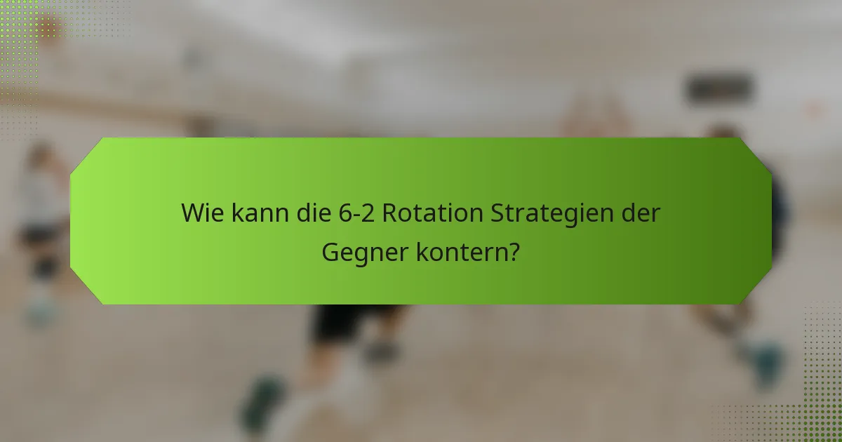 Wie kann die 6-2 Rotation Strategien der Gegner kontern?