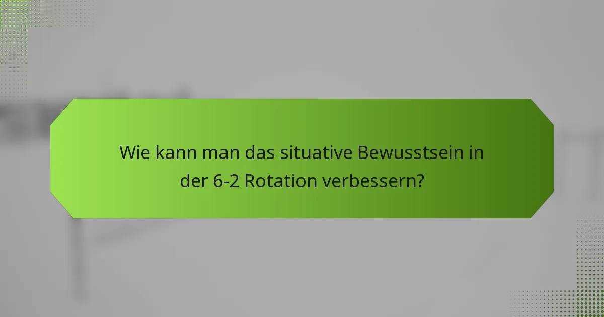 Wie kann man das situative Bewusstsein in der 6-2 Rotation verbessern?