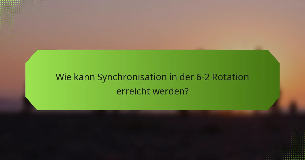 Wie kann Synchronisation in der 6-2 Rotation erreicht werden?
