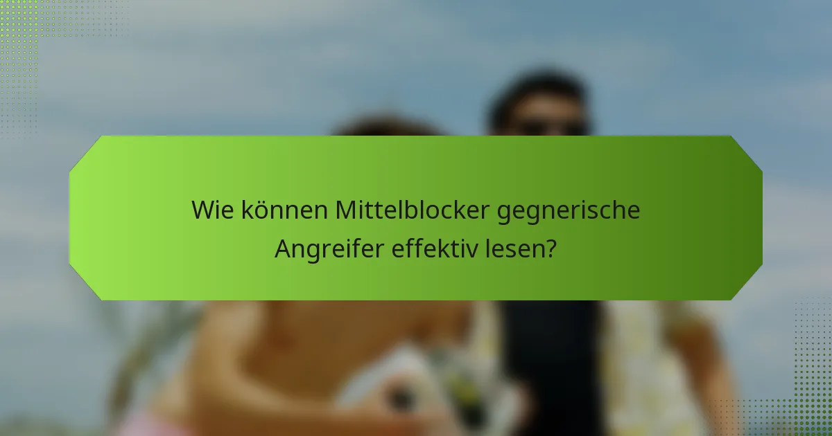 Wie können Mittelblocker gegnerische Angreifer effektiv lesen?