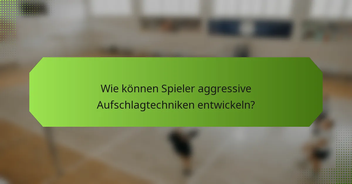 Wie können Spieler aggressive Aufschlagtechniken entwickeln?