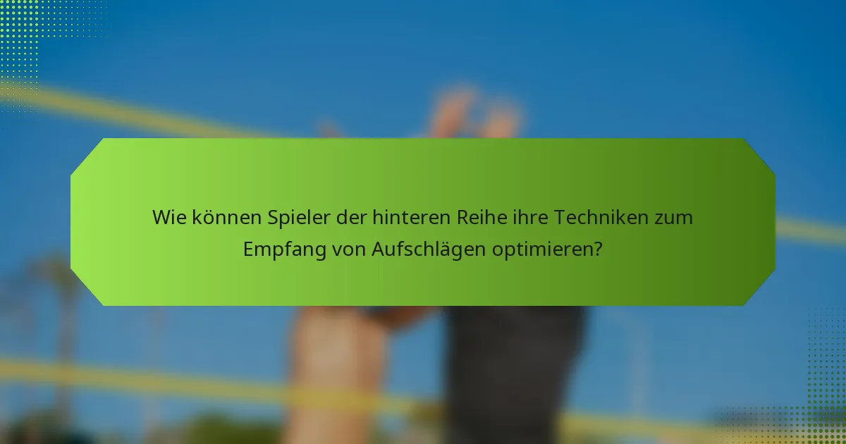 Wie können Spieler der hinteren Reihe ihre Techniken zum Empfang von Aufschlägen optimieren?