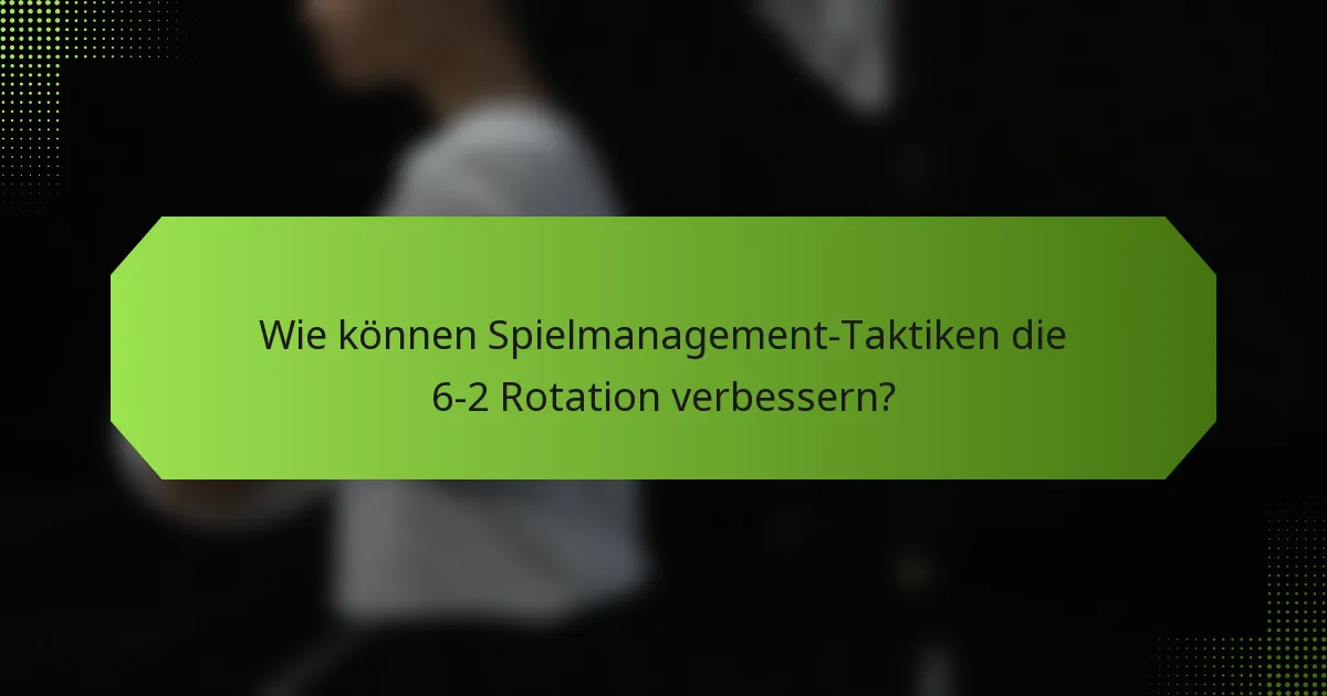 Wie können Spielmanagement-Taktiken die 6-2 Rotation verbessern?