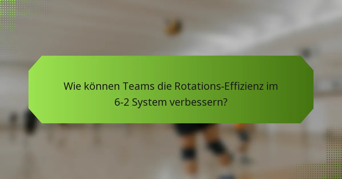 Wie können Teams die Rotations-Effizienz im 6-2 System verbessern?