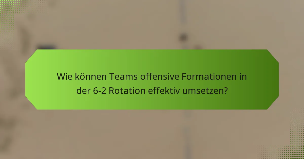 Wie können Teams offensive Formationen in der 6-2 Rotation effektiv umsetzen?
