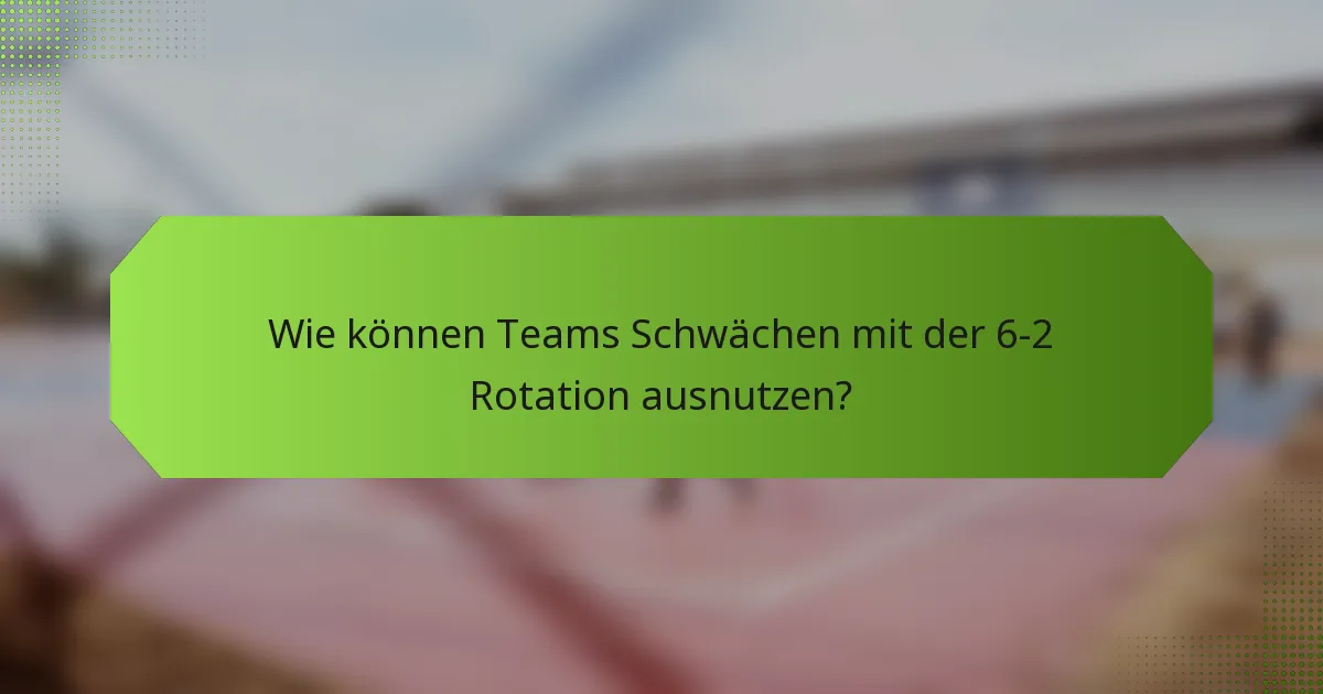 Wie können Teams Schwächen mit der 6-2 Rotation ausnutzen?