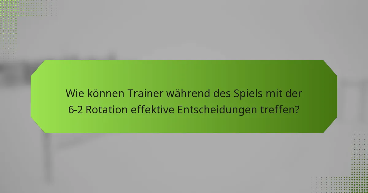Wie können Trainer während des Spiels mit der 6-2 Rotation effektive Entscheidungen treffen?
