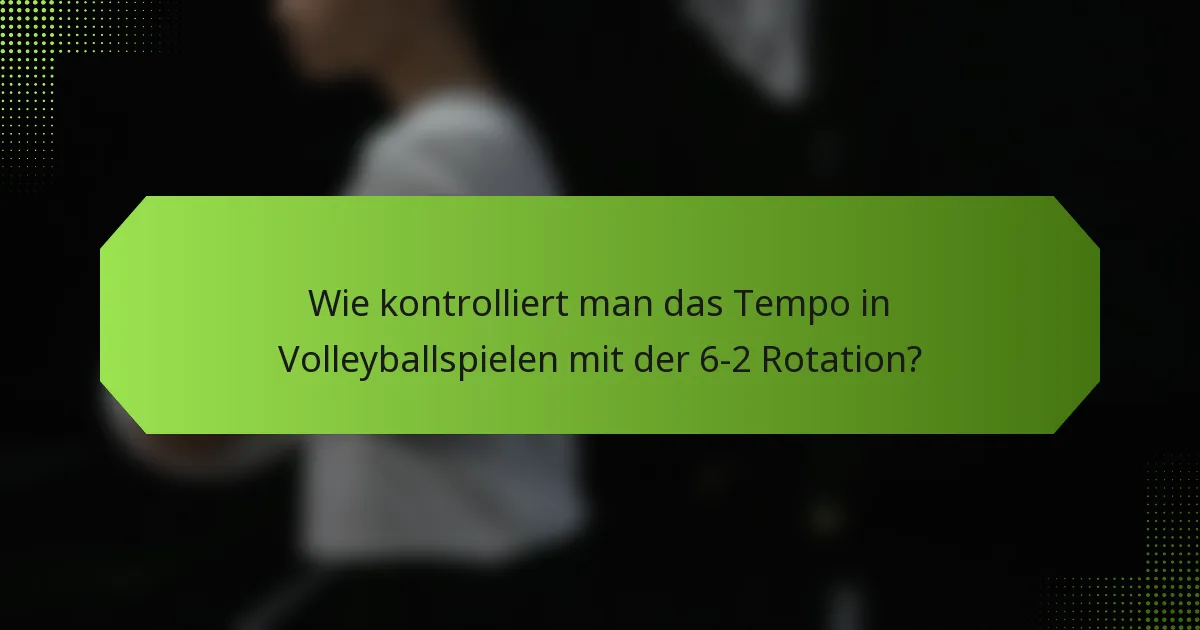 Wie kontrolliert man das Tempo in Volleyballspielen mit der 6-2 Rotation?