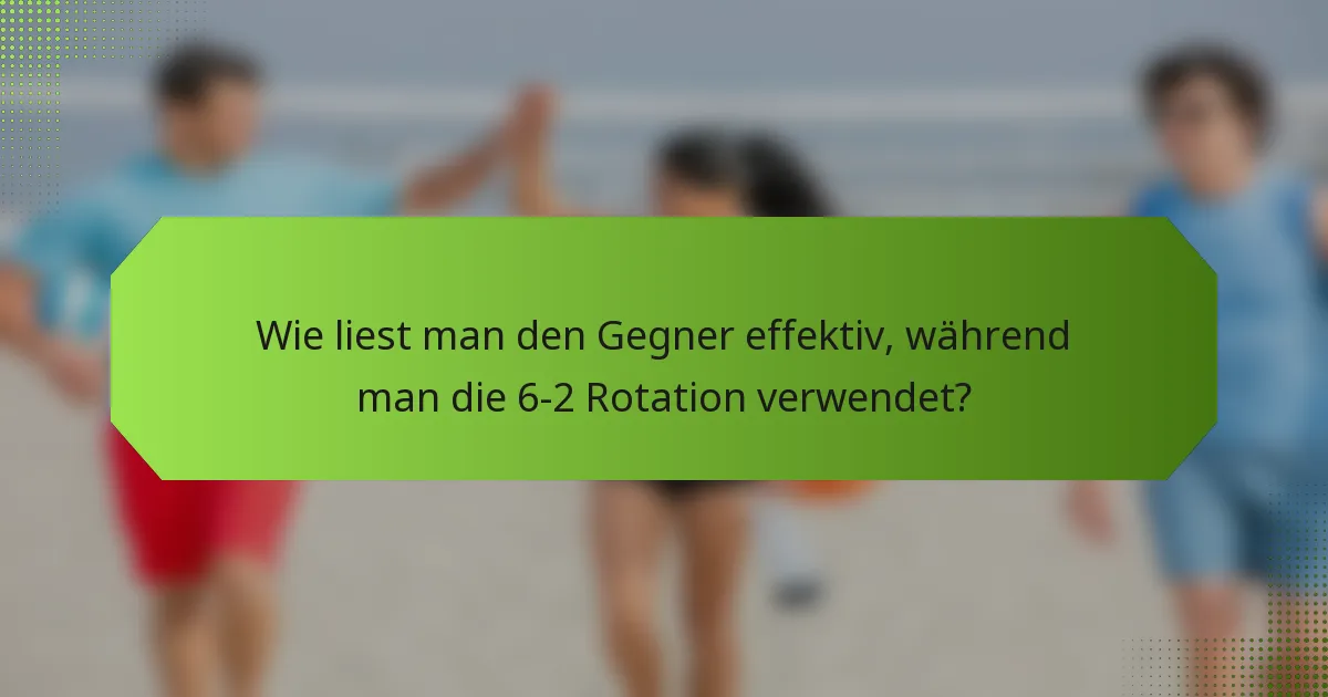 Wie liest man den Gegner effektiv, während man die 6-2 Rotation verwendet?