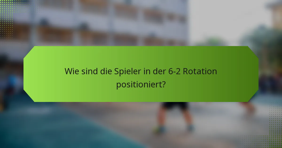 Wie sind die Spieler in der 6-2 Rotation positioniert?