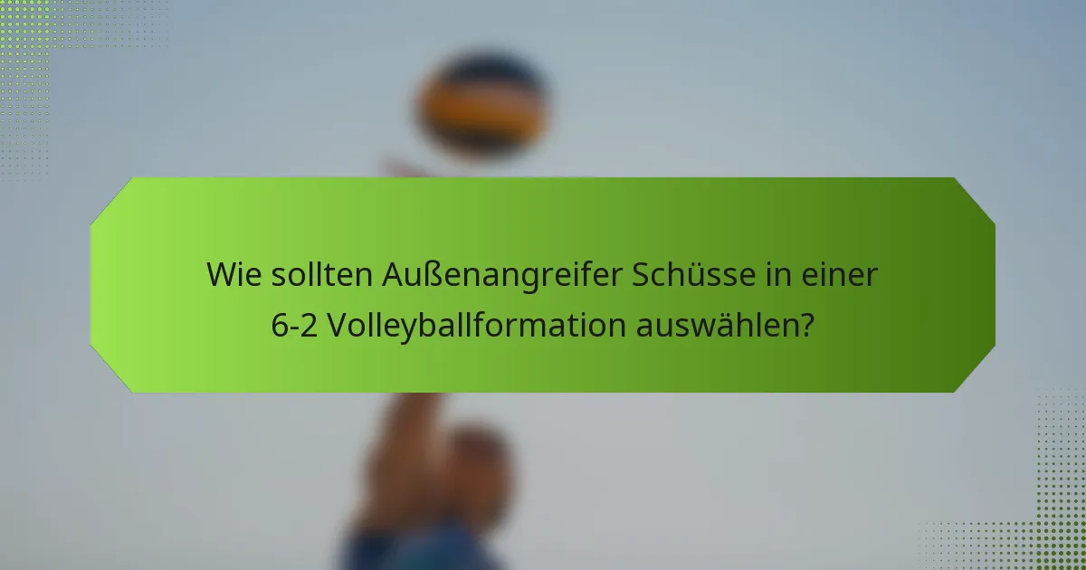 Wie sollten Außenangreifer Schüsse in einer 6-2 Volleyballformation auswählen?