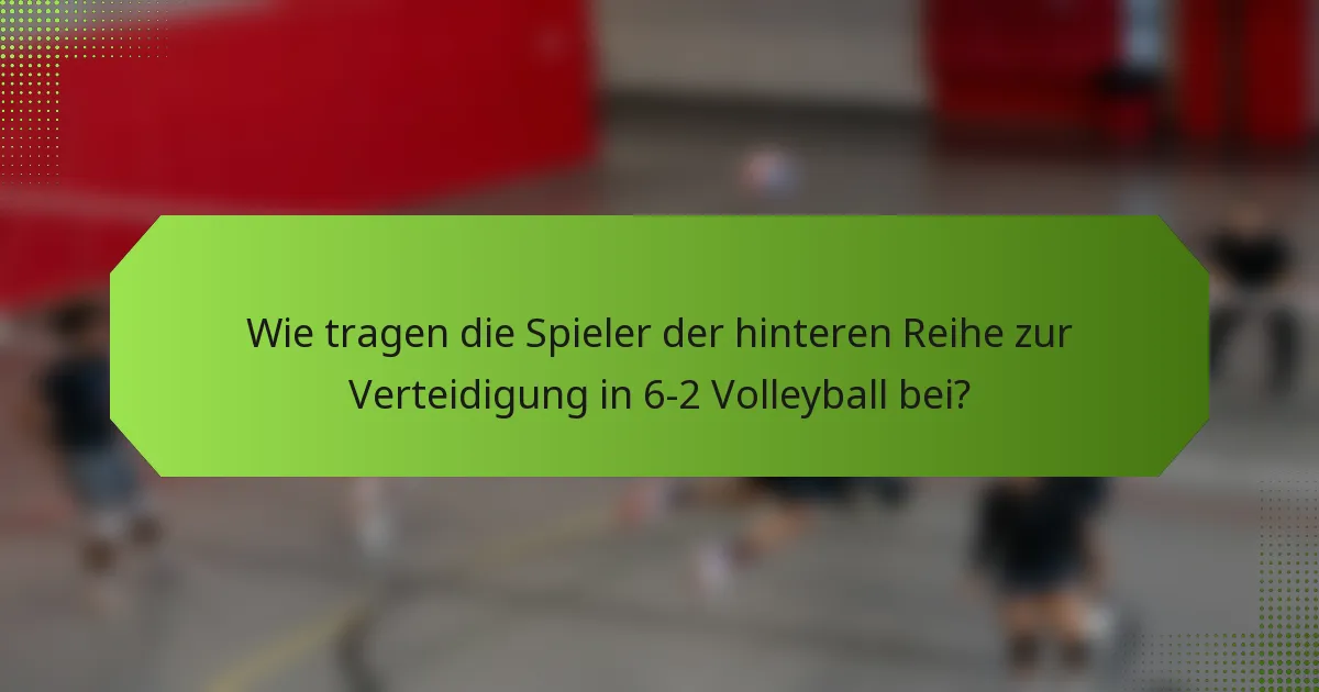 Wie tragen die Spieler der hinteren Reihe zur Verteidigung in 6-2 Volleyball bei?