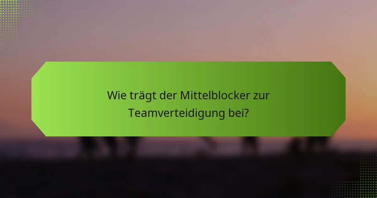Wie trägt der Mittelblocker zur Teamverteidigung bei?