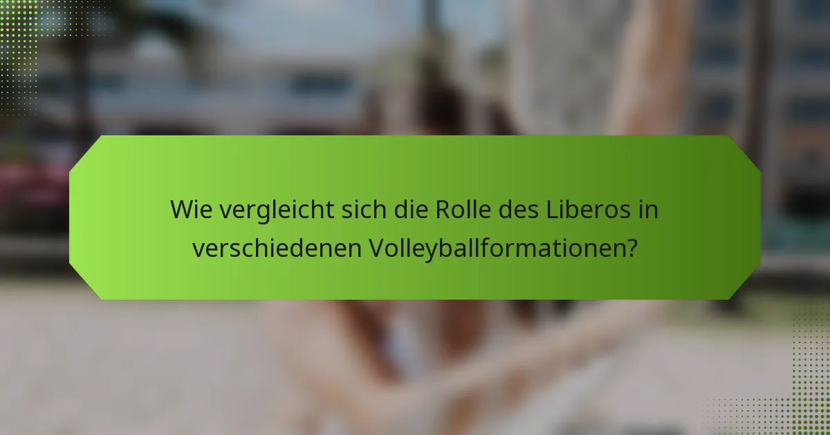 Wie vergleicht sich die Rolle des Liberos in verschiedenen Volleyballformationen?